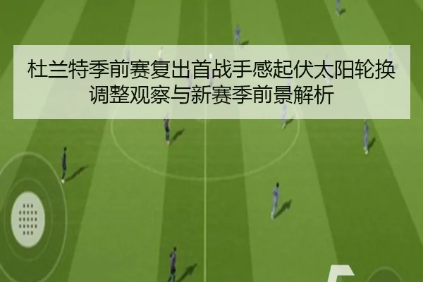 杜兰特季前赛复出首战手感起伏太阳轮换调整观察与新赛季前景解析