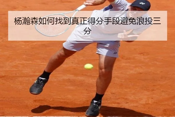 杨瀚森如何找到真正得分手段避免浪投三分
